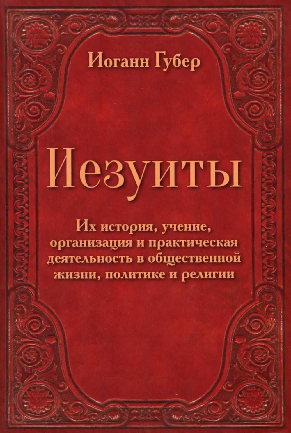 Иезуиты. Их история, учение, организация и практическая деятельность в сфере общественной жизни, политики и религии