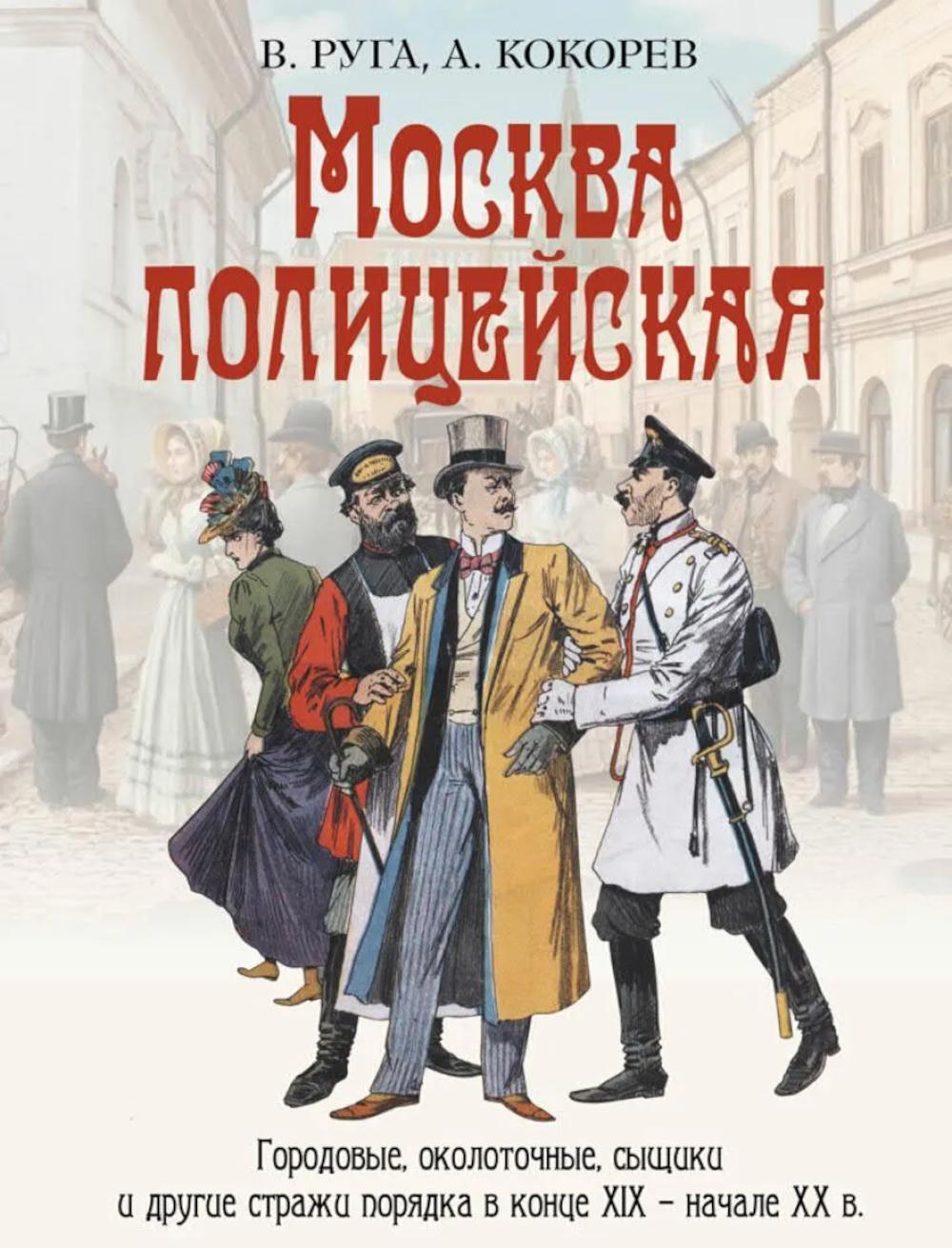 Москва полицейская. Городовые, околоточные, сыщики и другие стражи порядка в конце XIX – начале XX в