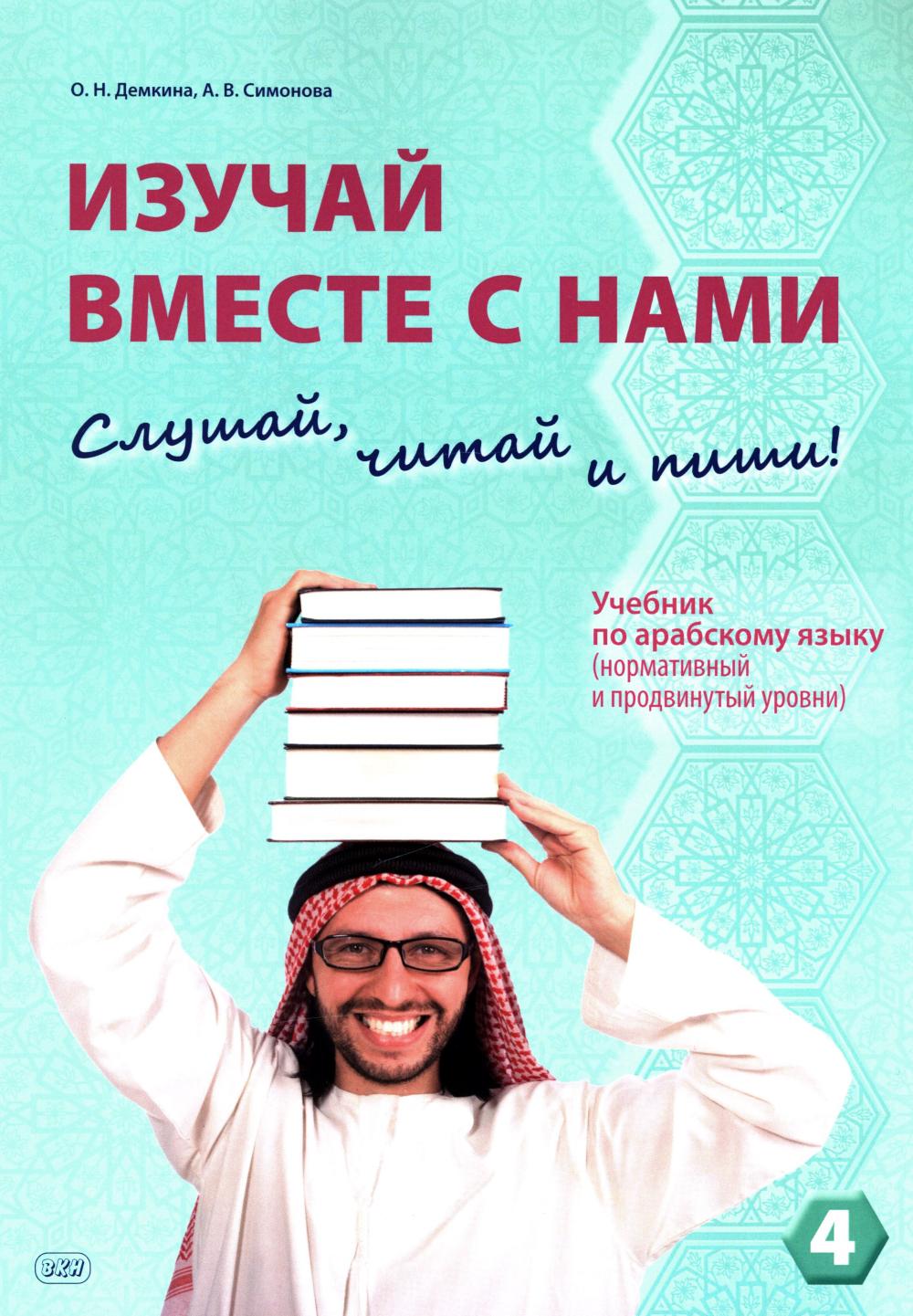 Изучай вместе с нами (Слушай, читай, пиши!): Учебник по арабскому языку (нормативный и продвинутый уровни). В 4 ч. Ч. 4