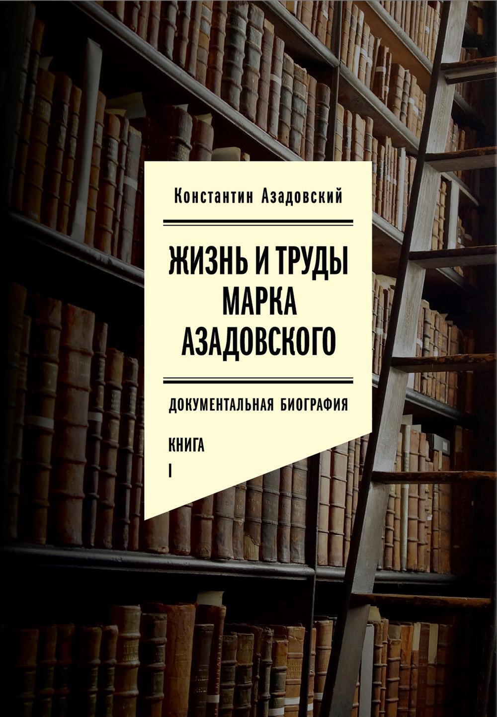 Жизнь и труды Марка Азадовского: документальная биография. Кн. 1