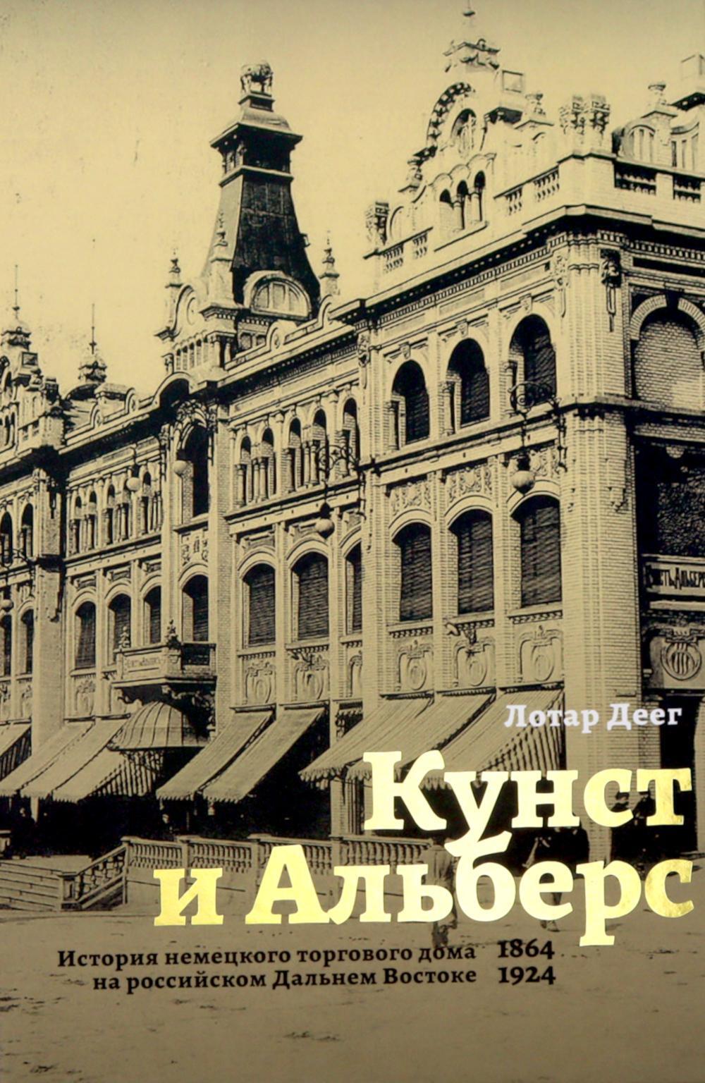 Кунст и Альберс. История торгового дома на российском Дальнем Востоке (1864-1924). 3-е изд., испр. и доп