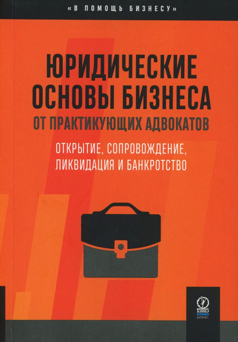 Юридические основы бизнеса от практикующих адвокатов: Открытие, сопровождение, ликвидация и банкротство