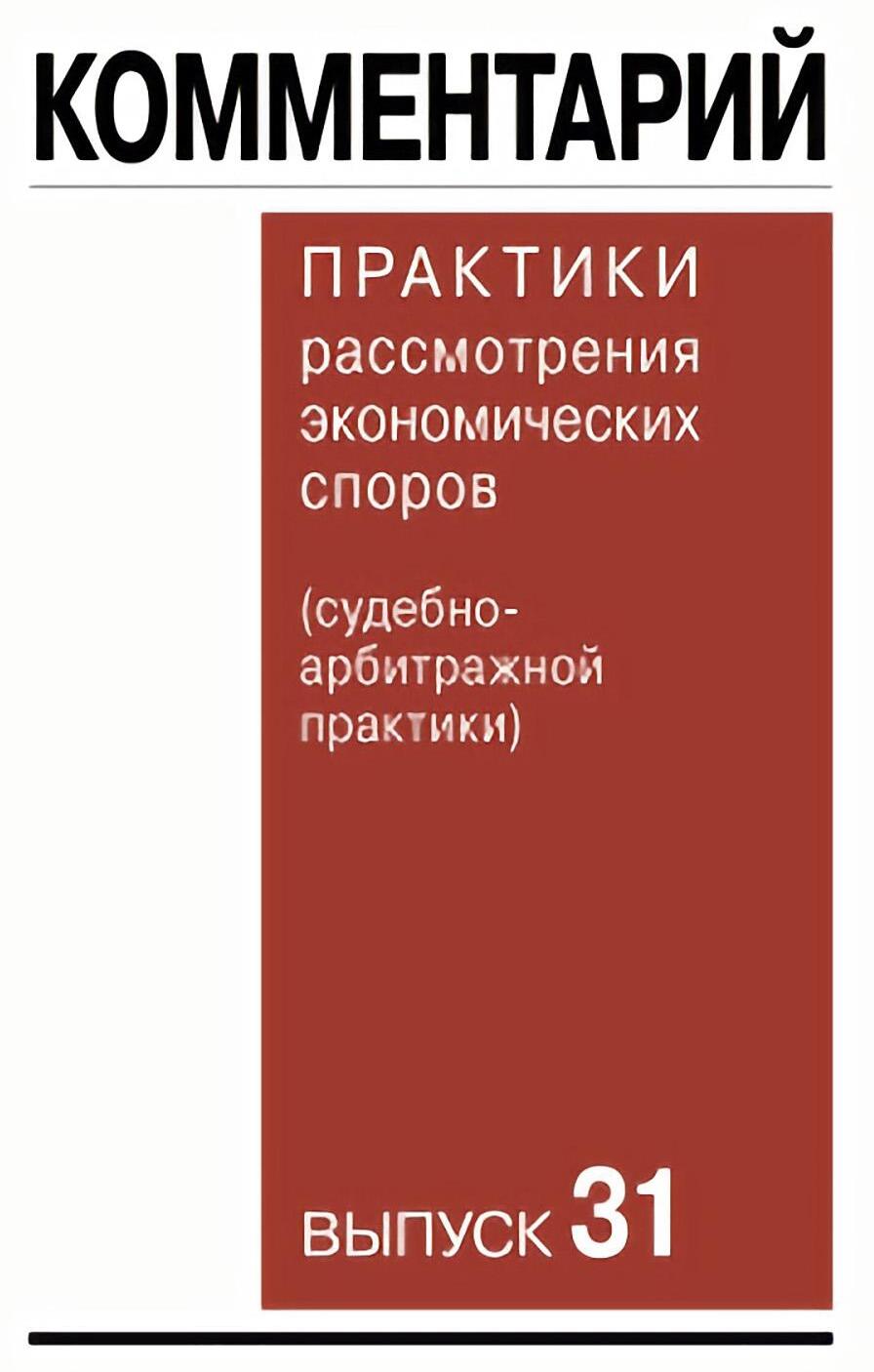 Комментарий практики рассмотрения экономических споров (судебноарбитражной практики). Вып. 31