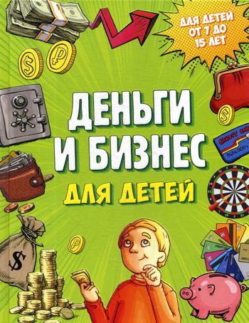 Деньги и бизнес для детей. Для детей от 7 до 15 лет