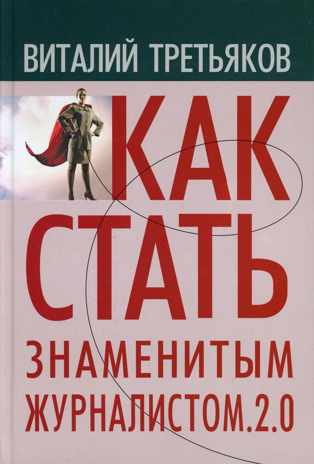 Как стать знаменитым журналистом. 2.0: Курс лекций по теории и практике совренной журналистики