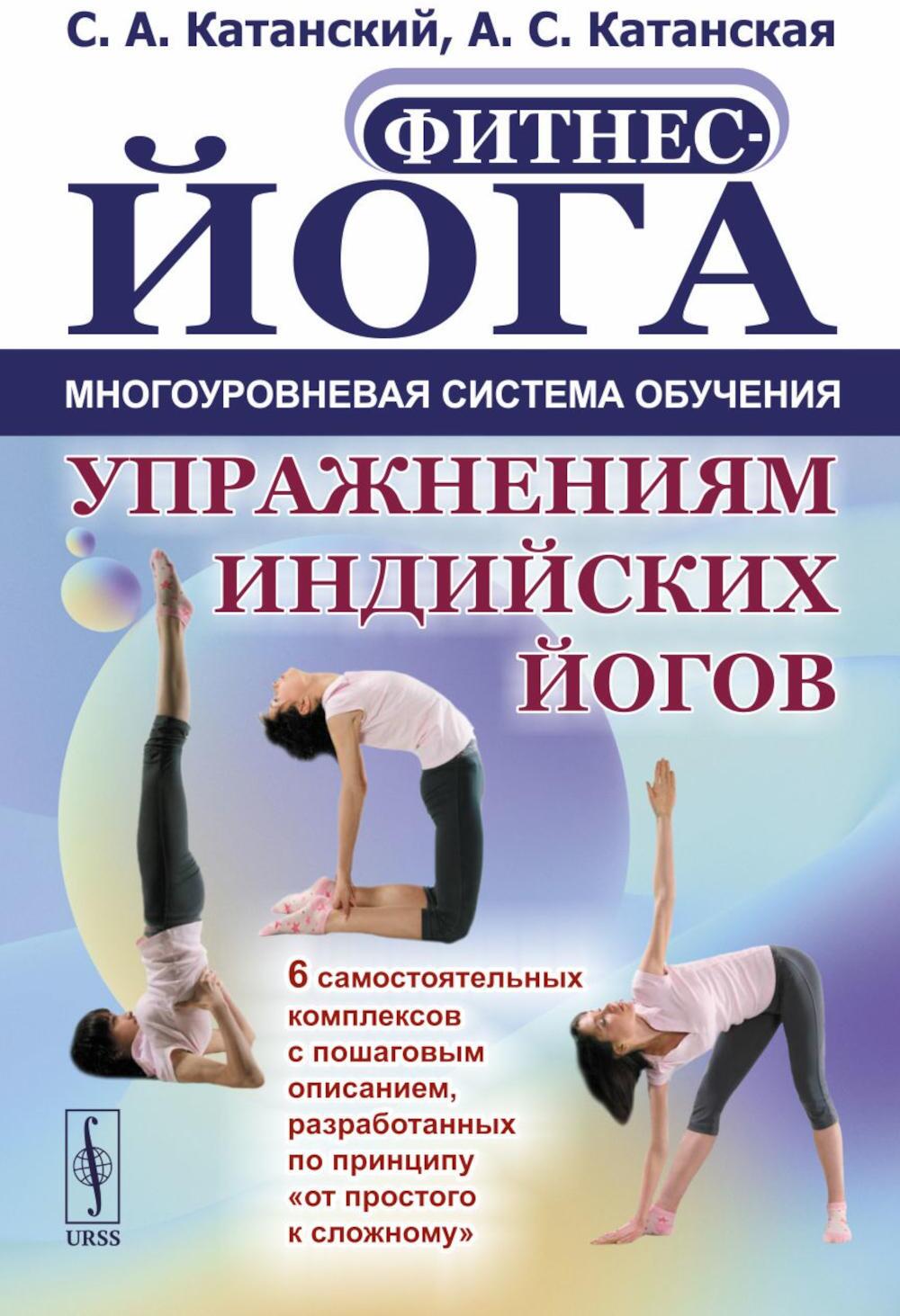 Фитнес-йога: Многоуровневая система обучения упражнениям индийских йогов (обл.): 6 самостоятельных комплексов с пошаговым описанием