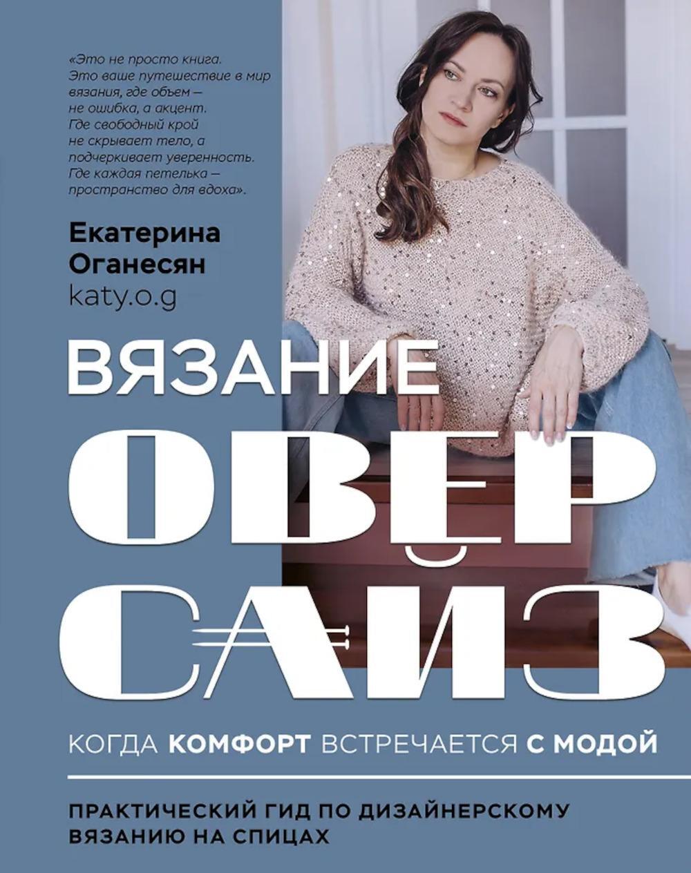 Вязание ОВЕРСАЙЗ. Когда комфорт встречается с модой. Практический гид по дизайнерскому вязанию на спицах