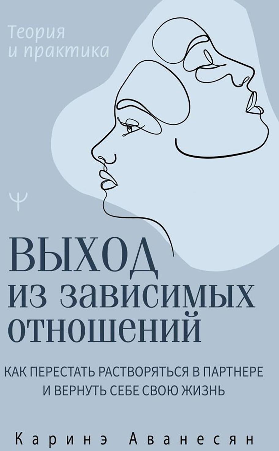 Выход из зависимых отношений. Как перестать растворяться в партнере и вернуть себе свою жизнь. Теория и практика