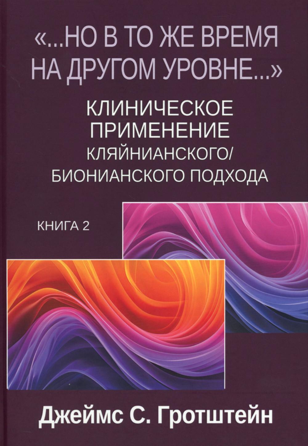 Но в то же время на другом уровне..." Клиническое применение кляйнианского/бионианского подхода. Кн. 2