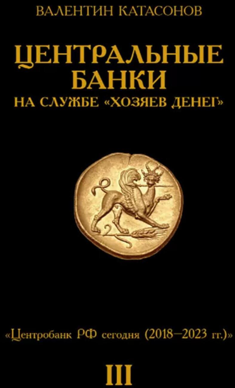 Центральные банки на службе "хозяев денег". Т. 3. Центробанк РФ сегодня (2018-2023 гг.)