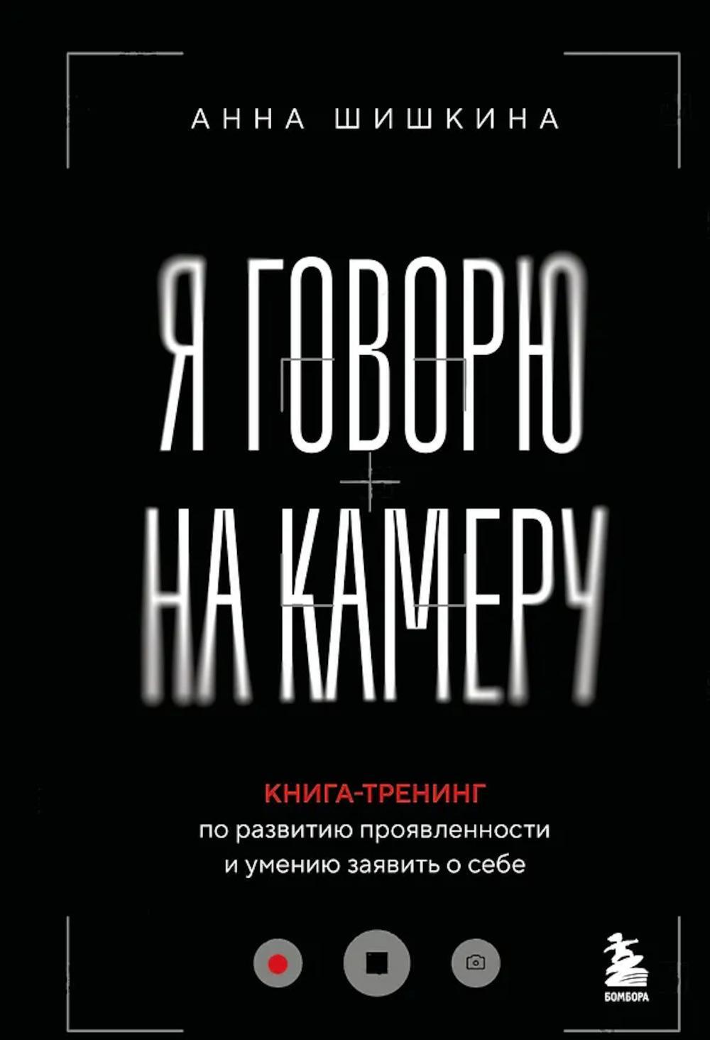 Я говорю на камеру. Книга-тренинг по развитию проявленности и умению заявить о себе