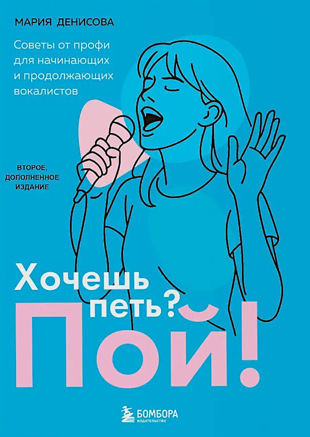 Хочешь петь? Пой! Советы от профи для начинающих и продолжающих вокалистов. 2-е изд., доп