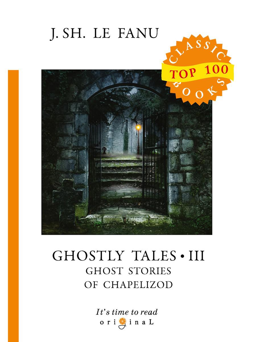 Ghostly Tales 3. Ghost Stories of Chapelizod = Рассказы о призраках 3: на англ.яз