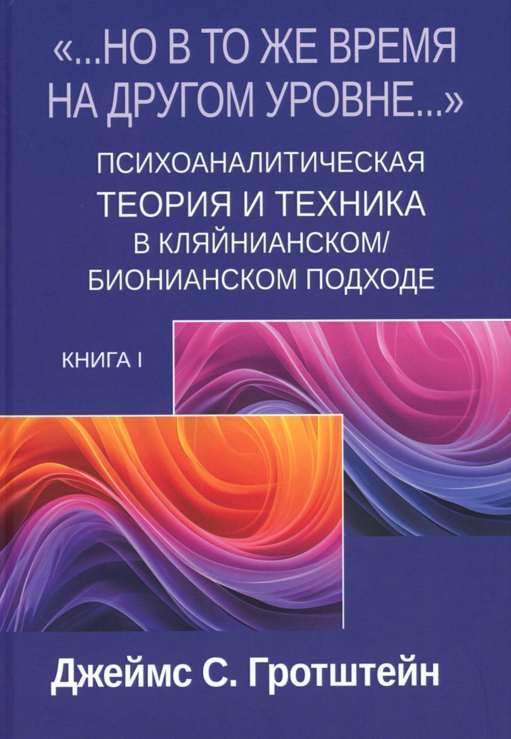 Но в то же время на другом уровне..." Психоаналитическая теория и техника в кляйнианском/бионианском подходе. Кн. 1