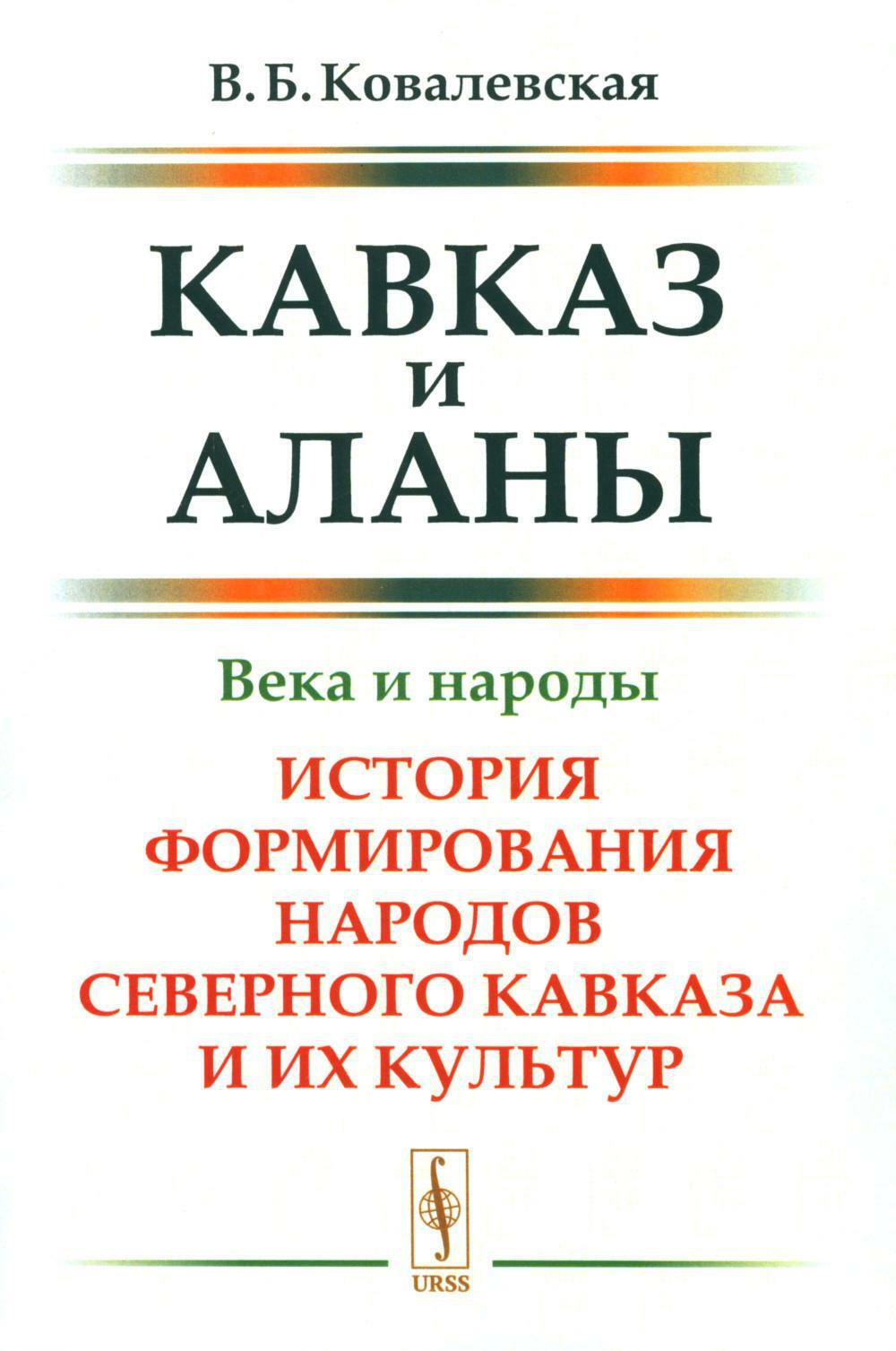 Кавказ и аланы: Века и народы. История формирования народов Северного Кавказа и их культур. 2-е изд., доп