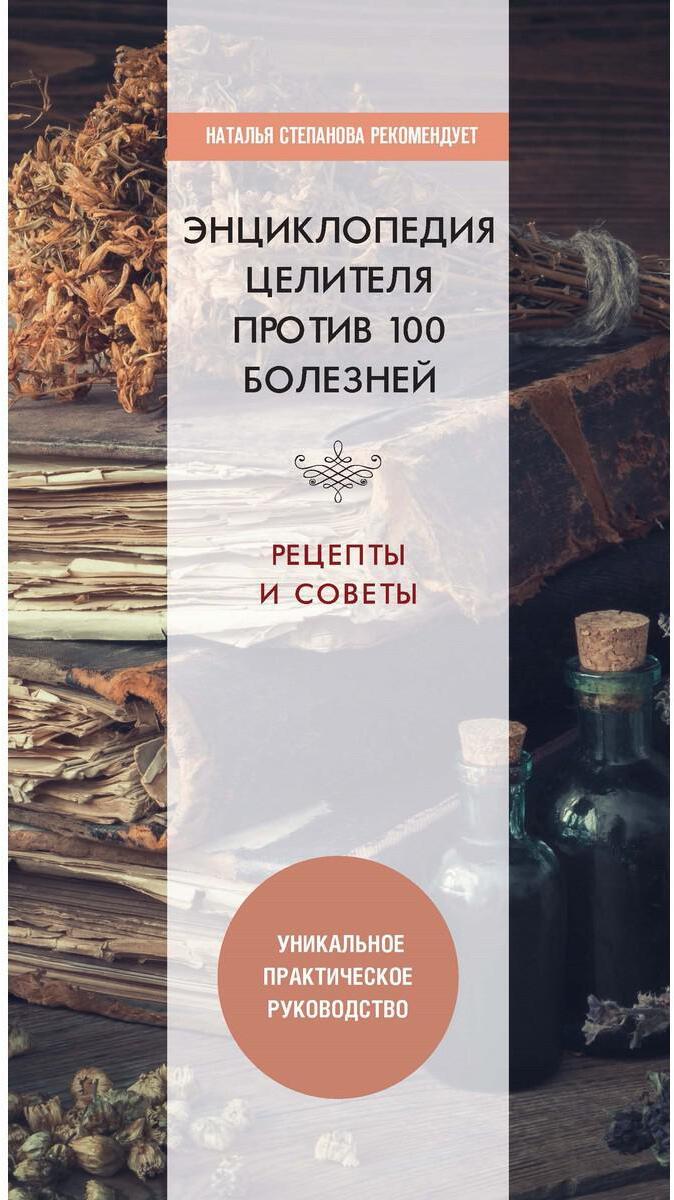 Энциклопедия целителя против 100 болезней. Рецепты и советы