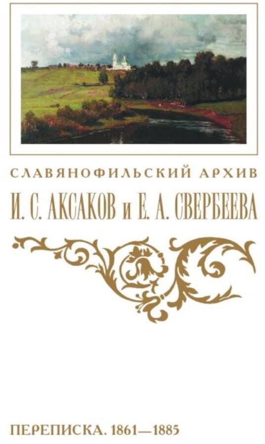 Переписка И. С. Аксакова и Е. А. Свербеевой (1861–1885). Славянофильский архив. Кн. 5