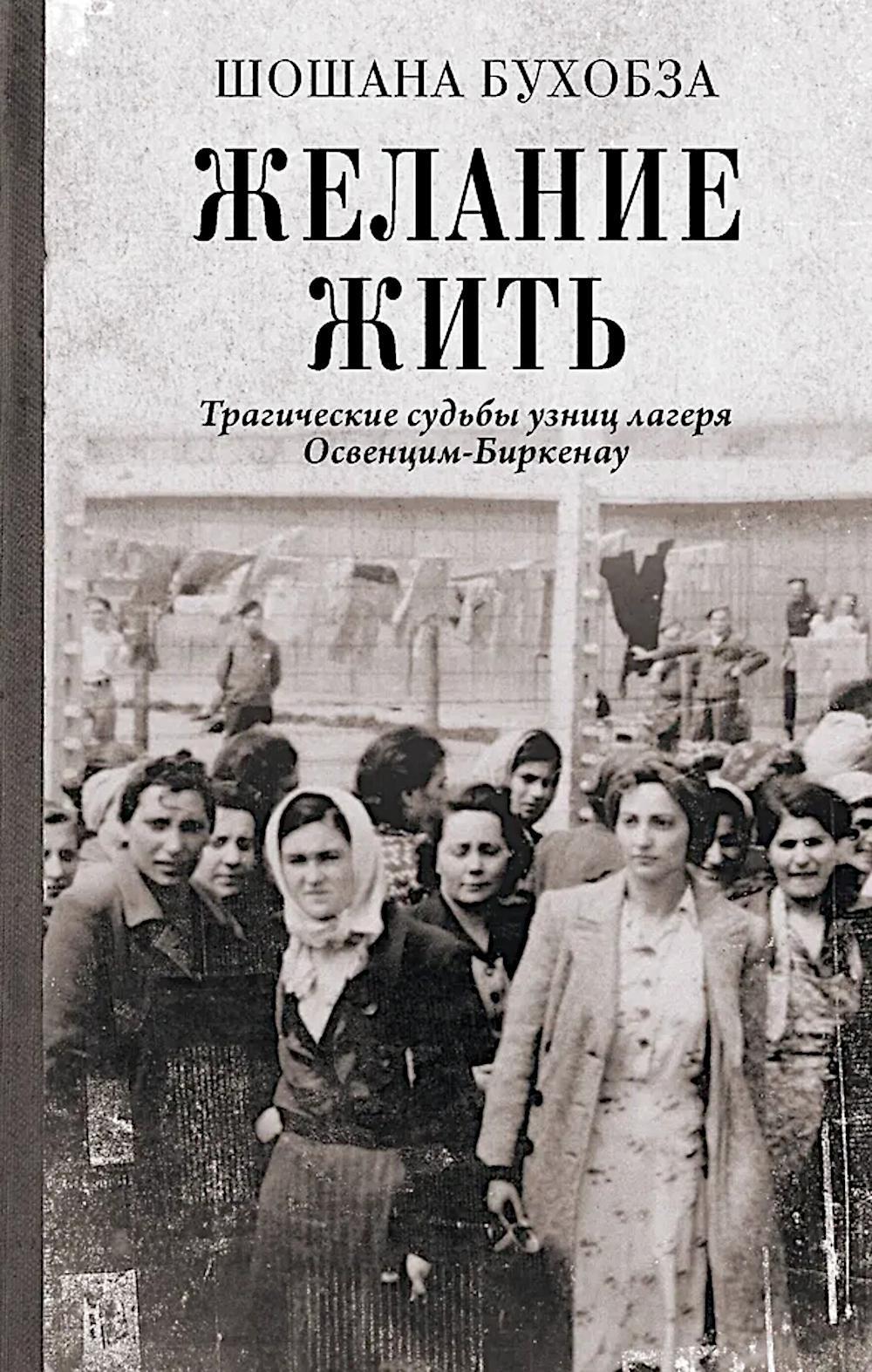 Желание жить. Трагические судьбы узниц лагеря Освенцим-Биркенау