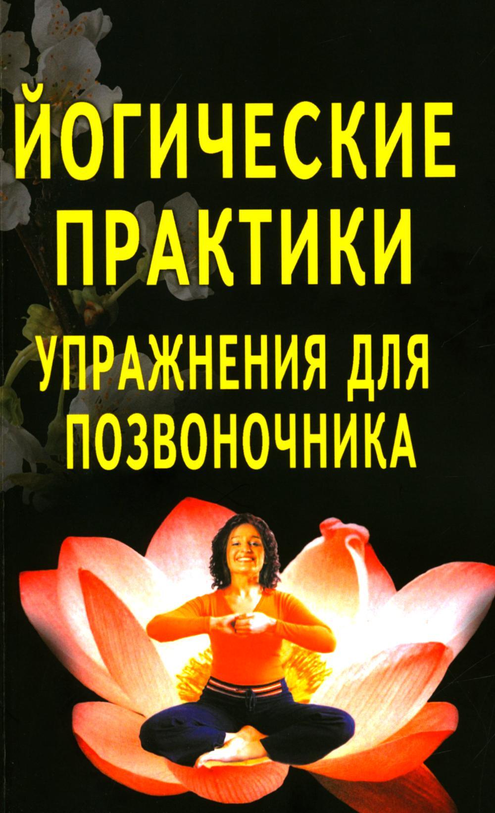 Йогические практики: упражнения для позвоночника. 4-е изд