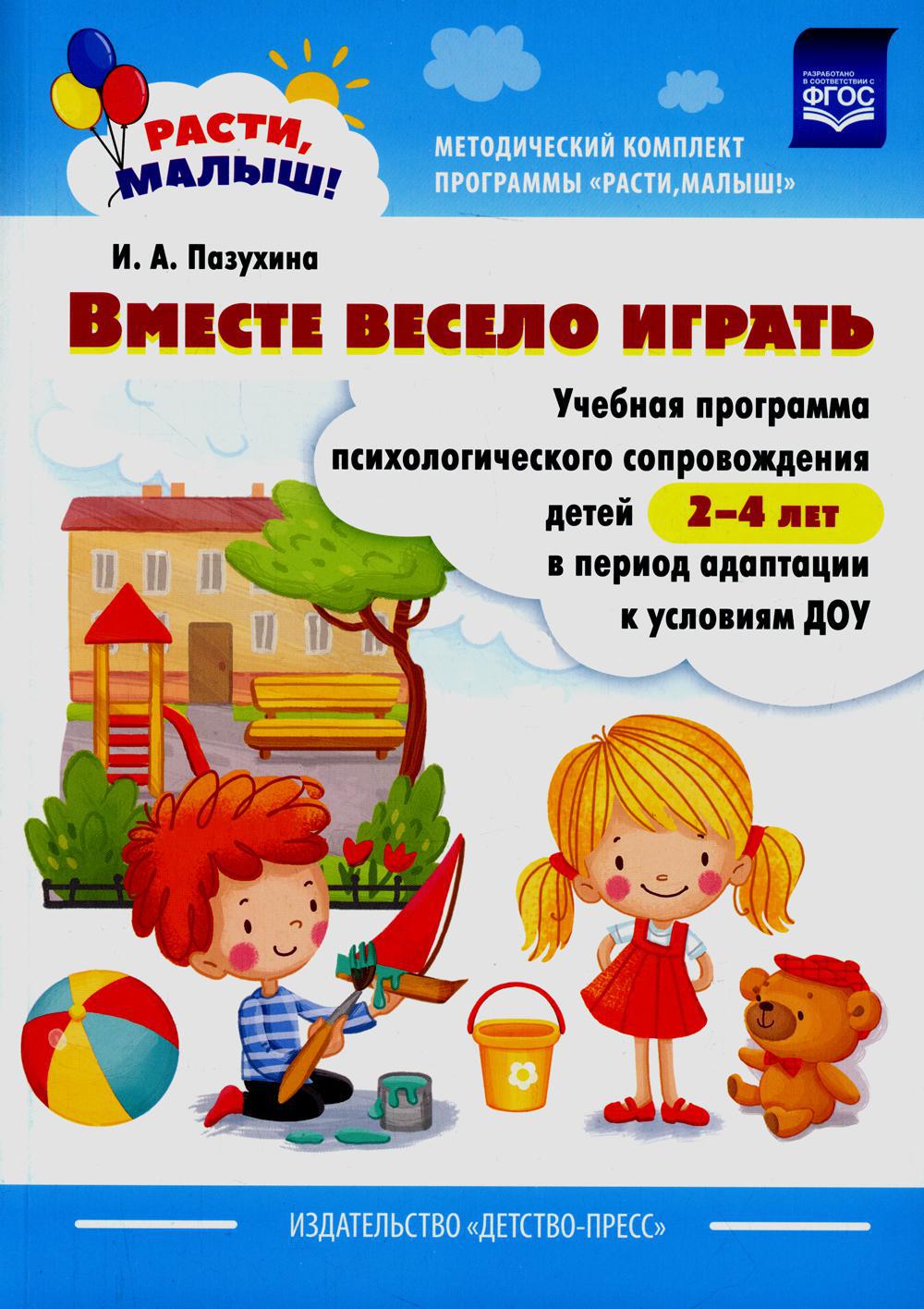 Вместе весело играть. Учебная программа психологического сопровождения детей 2-4 лет в период адаптации к условиям ДОУ
