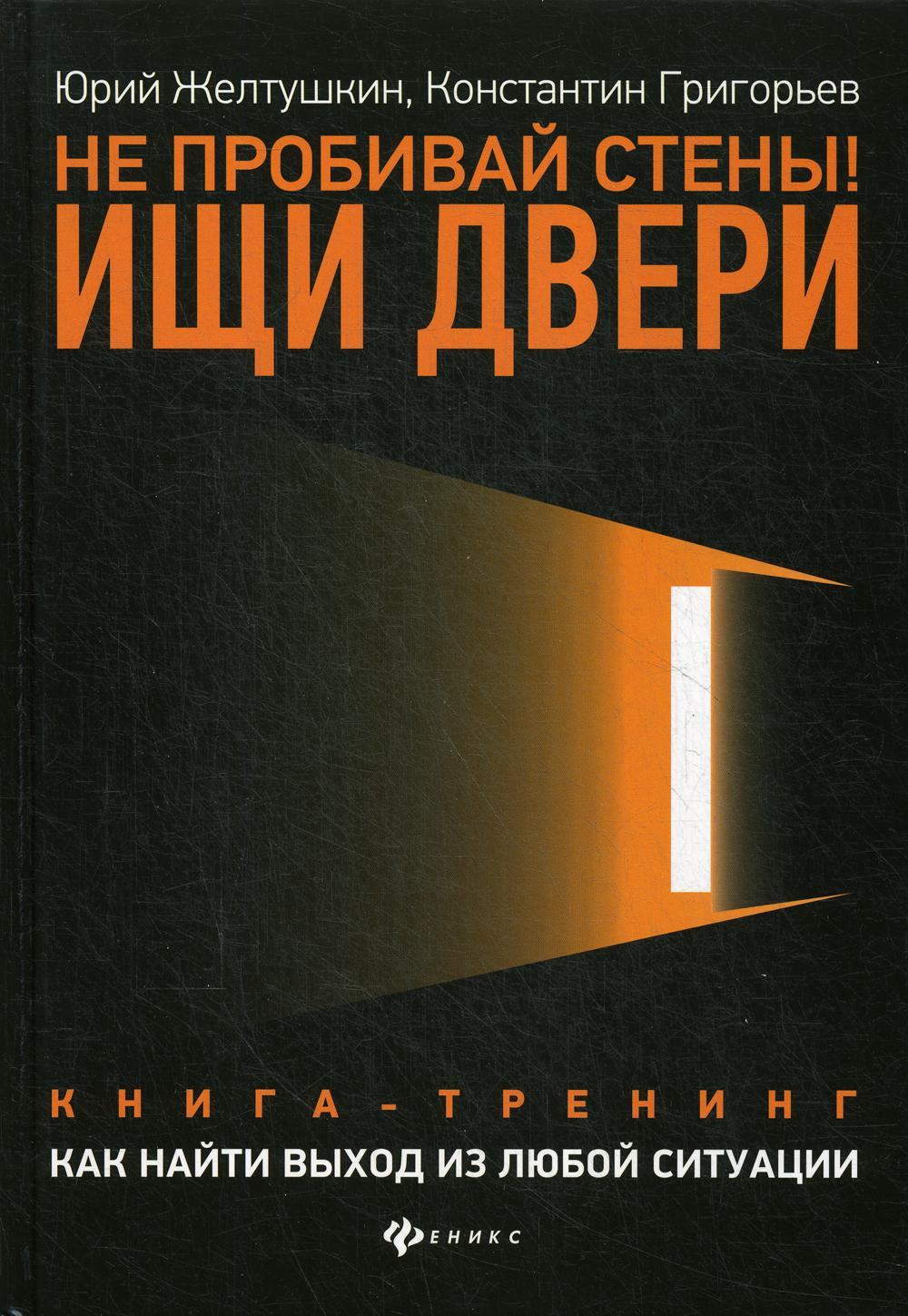 Не пробивай стены! Ищи двери: как найти выход из любой ситуации: книга-тренинг