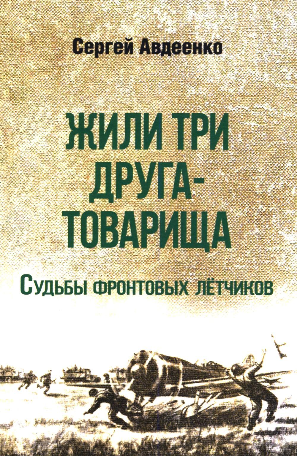 Жили три друга-товарища. Судьбы фронтовых летчиков