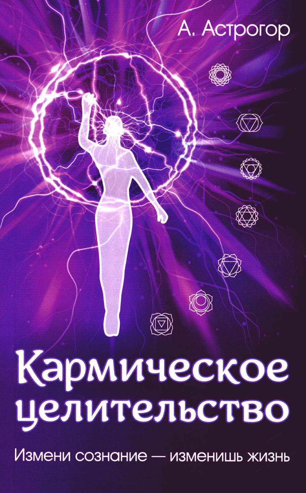 Кармическое целительство. Измени сознание-изменишь жизнь. 5-е изд