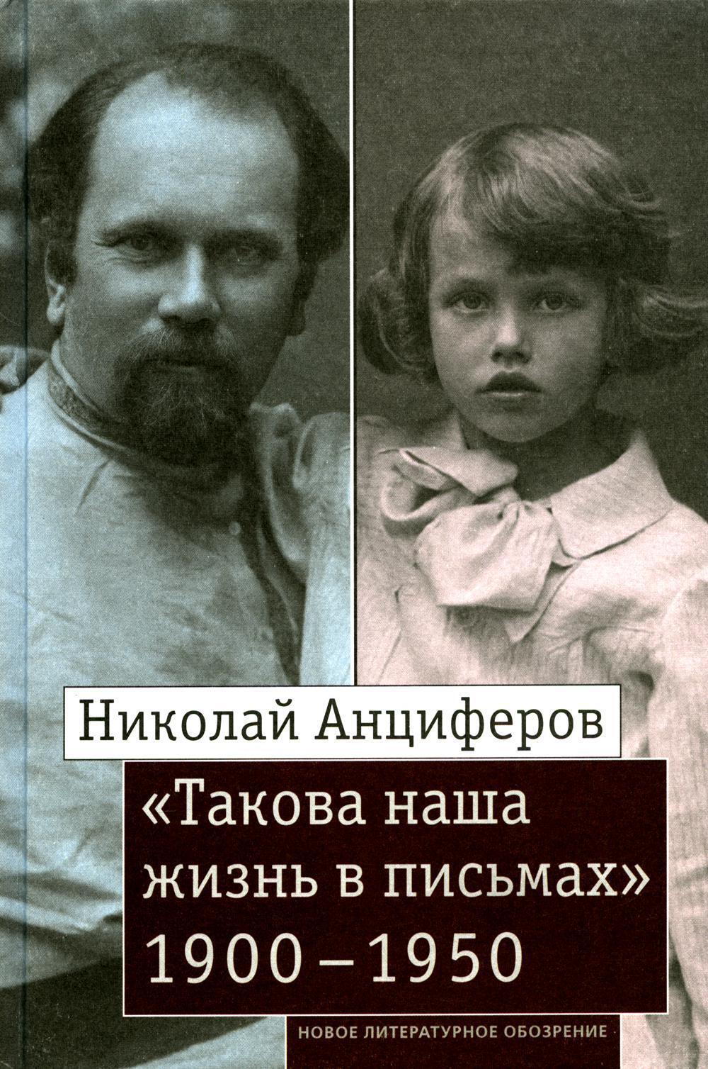 Николай Анциферов. «Такова наша жизнь в письмах»: Письма родным и друзьям (1900-1950-е годы)