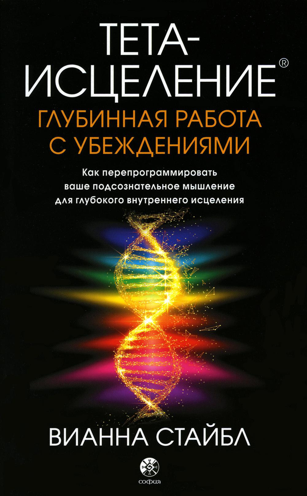 Тета-исцеление: Глубинная работа с убеждениями. Как перепрограммировать ваше подсознательное мышление для глубокого внутреннего исцеления