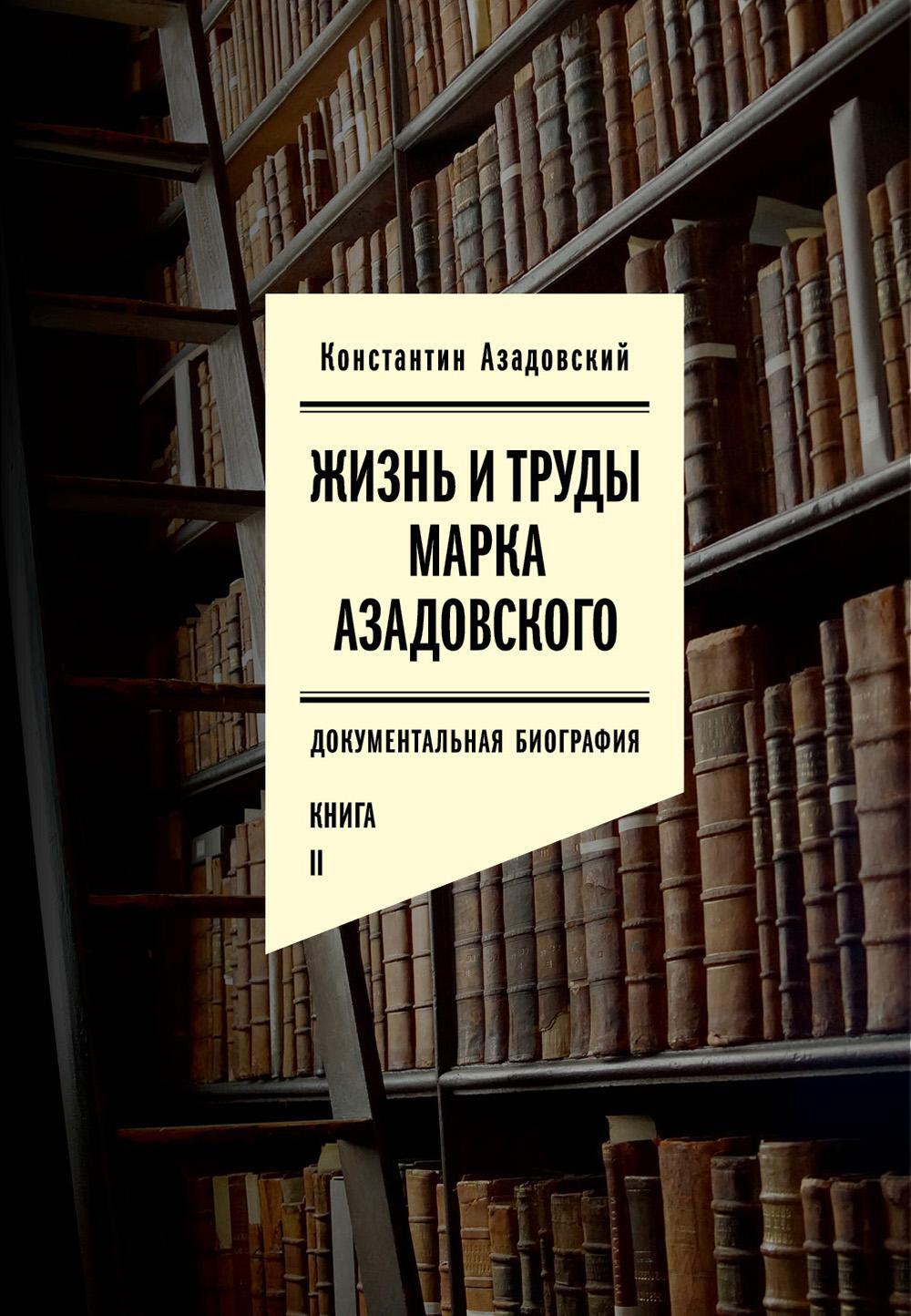 Жизнь и труды Марка Азадовского: документальная биография. Кн. 2