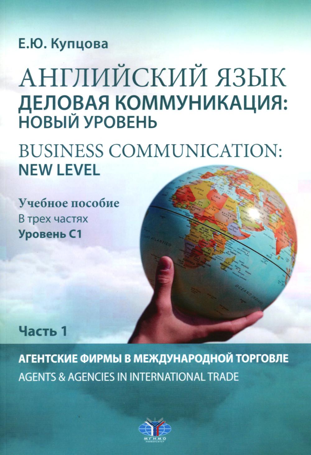 Английский язык. Деловая коммуникация: новый уровень. Business communication: new level: Учебное пособие: уровень С1. В 3 ч. Ч 1