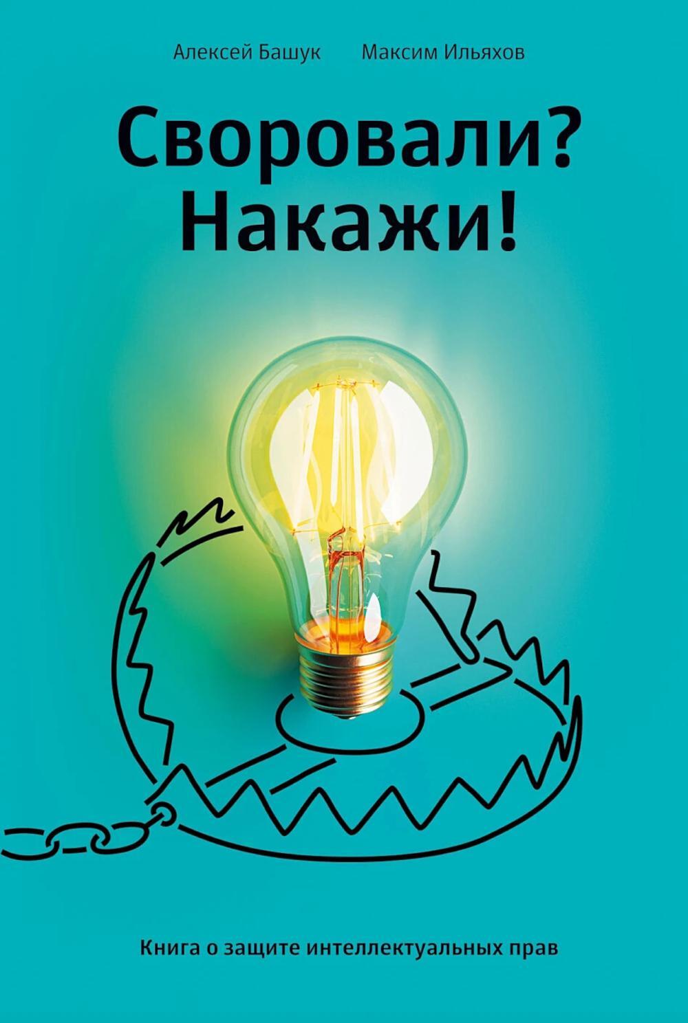Своровали? Накажи! Книга о защите интеллектуальных прав. 2-е изд., доп
