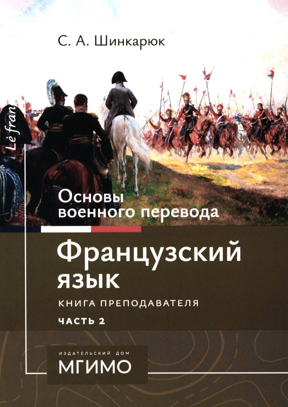 Основы военного перевода: франц. язык: Учебное пособие: книга преподавателя: в 2 ч. Ч. 2. 2-е изд
