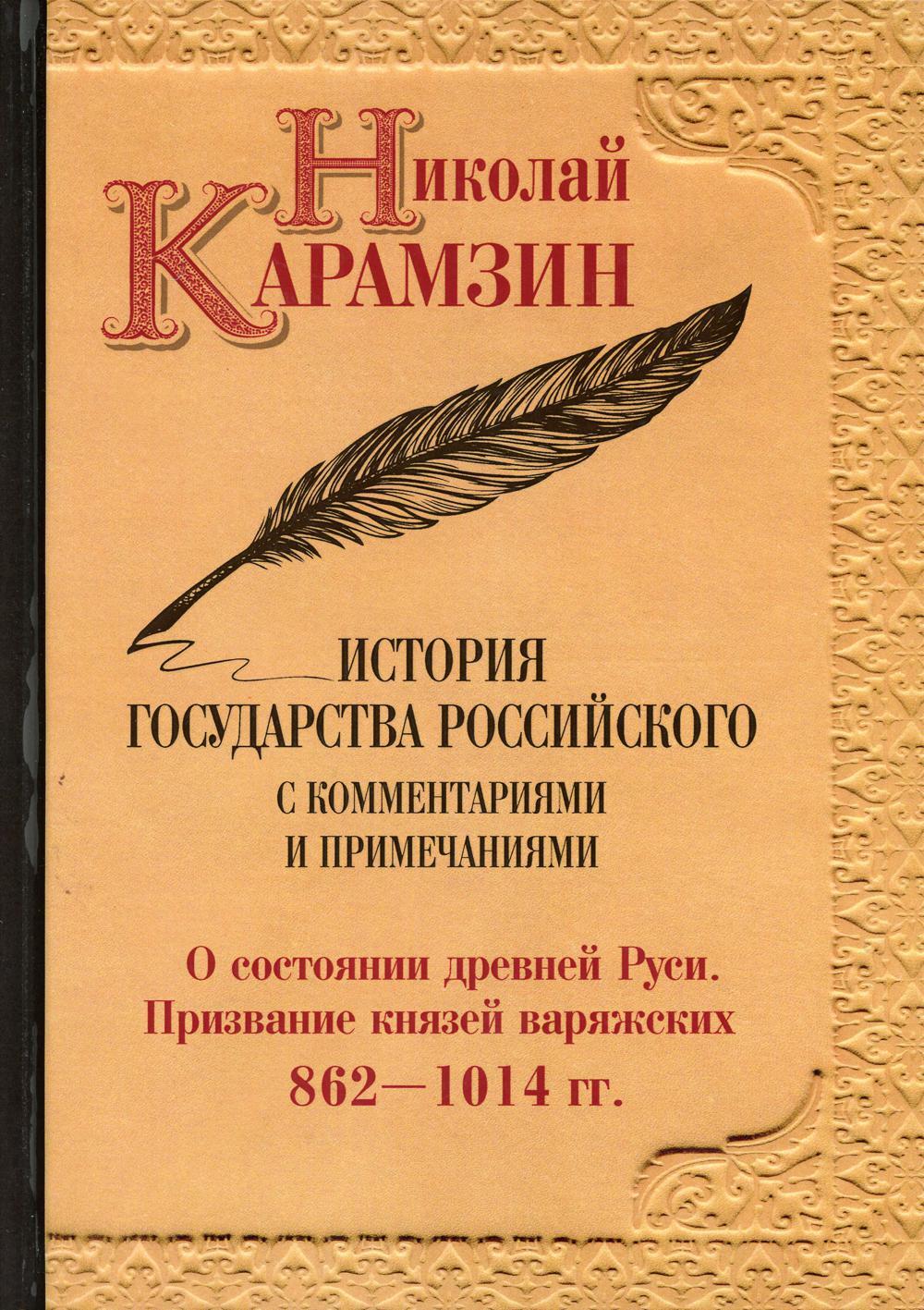 История государства Российского с комментариями и примечаниями. Т. 1: О состоянии древней Руси. Призвание князей варяжских. 862-1014 гг