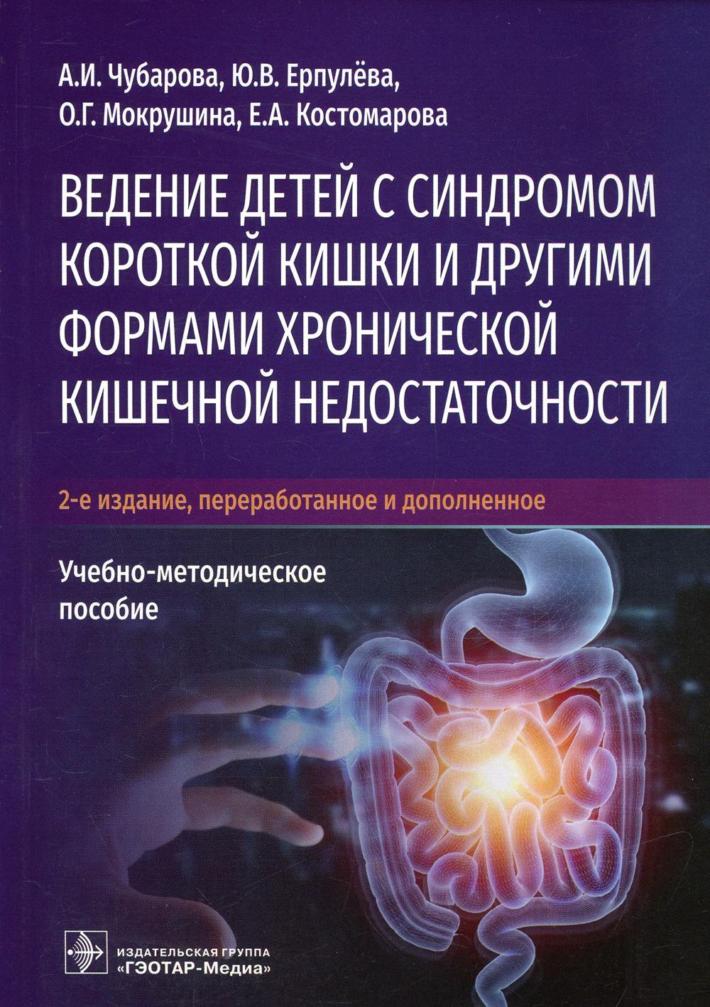 Ведение детей с синдромом короткой кишки и другими формами хронической кишечной недостаточности: Учебно-методическое пособие. 2-е изд., перераб.и доп