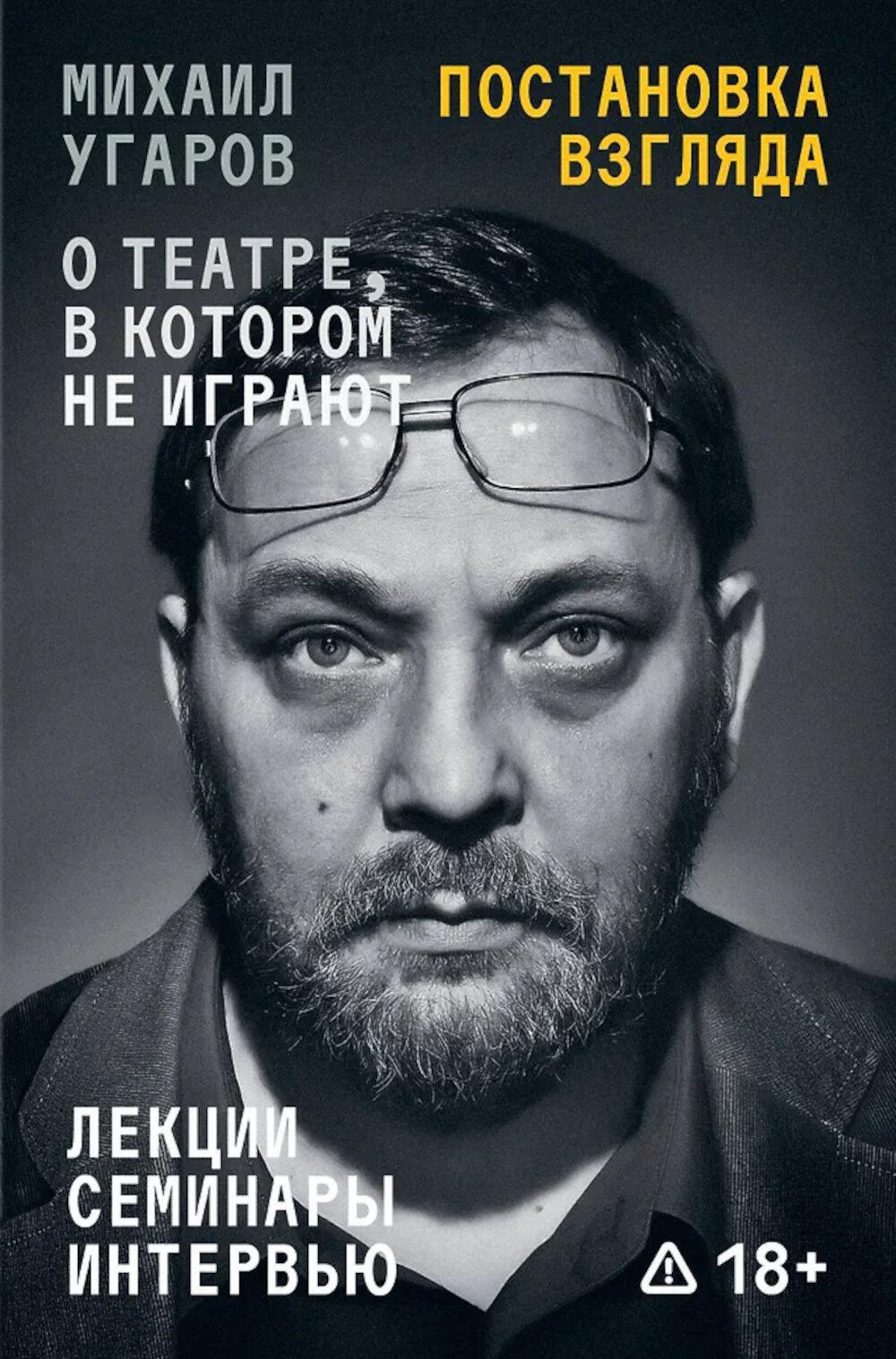 Постановка взгляда. Михаил Угаров о театре, в котором не играют. Лекции, семинары и интервью