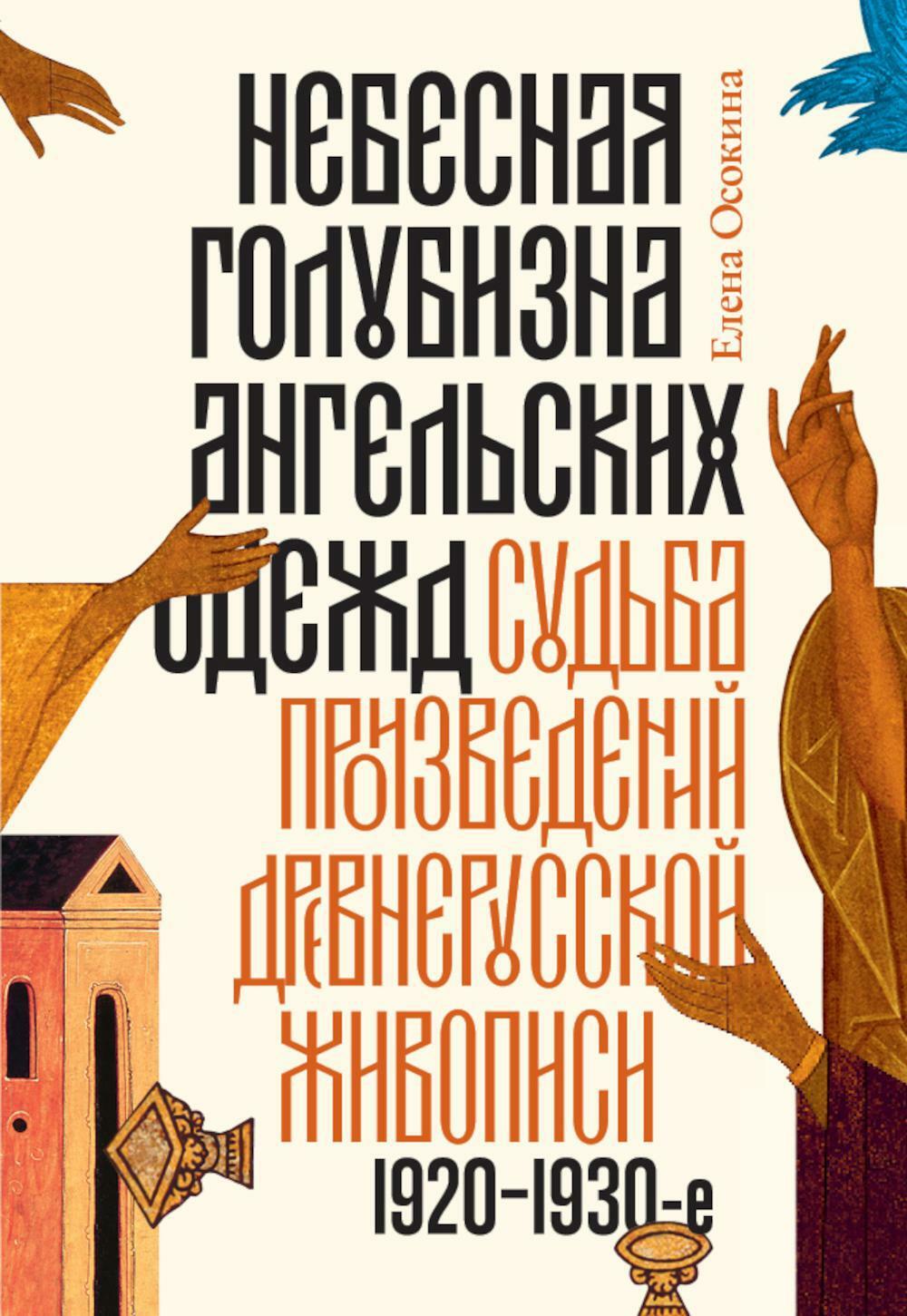Небесная голубизна ангельских одежд. Судьба произведений древнерусской живописи, 1920–1930-е годы. 3-е изд