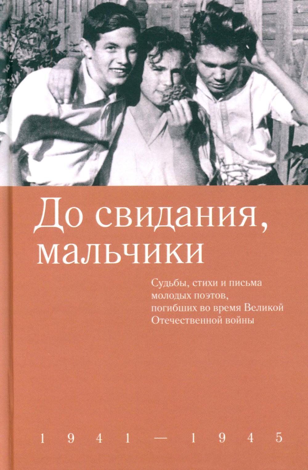 До свидания, мальчики. Судьбы, стихи и письма молодых поэтов, погибших во время Великой Отечественной войны
