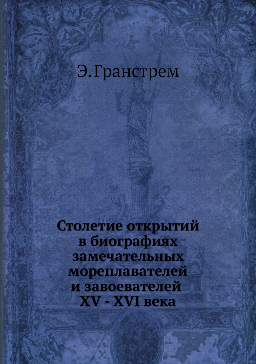 Столетие открытий в биографиях замечательных мореплавателей и завоевателей XV - XVI века