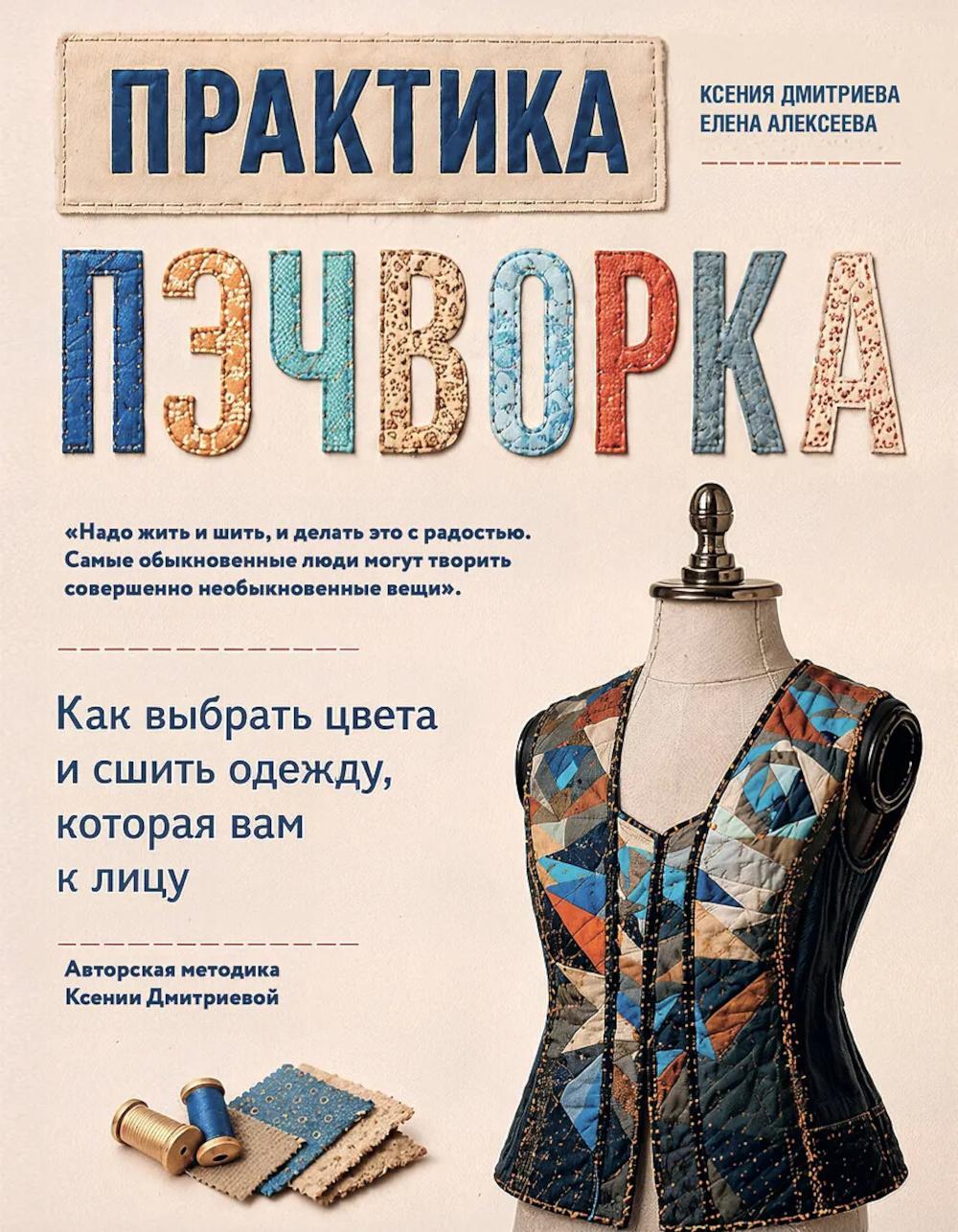 Практика пэчворка: как выбрать цвета и сшить одежду, которая вам к лицу. Авторская методика Ксении Дмитриевой