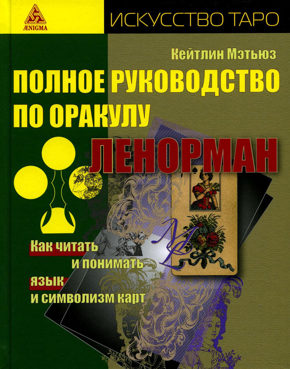 Полное руководство по оракулу Ленорман. Как читать и понимать язык и символизм карт