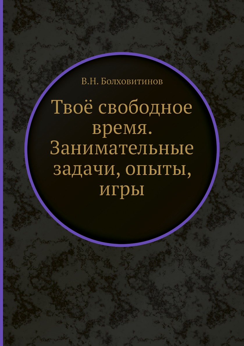 Твоё свободное время. Занимательные задачи, опыты, игры