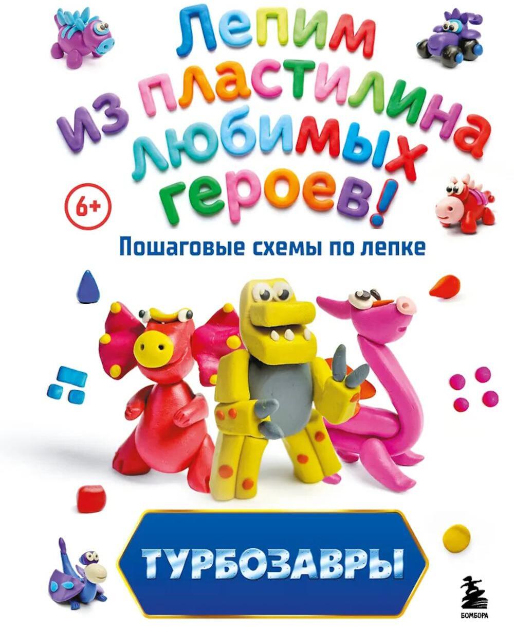 Турбозавры. Лепим из пластилина любимых героев! Пошаговые схемы по лепке