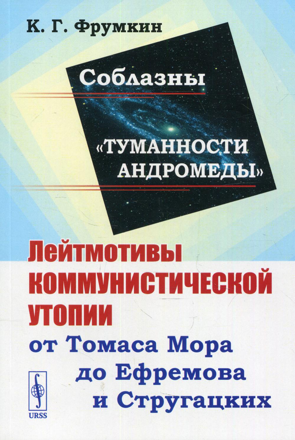Соблазны "Туманности Андромеды": Лейтмотивы коммунистической утопии от Томаса Мора до Ефремова и Стругацких