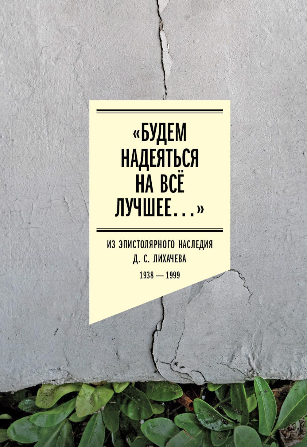 «Будем надеяться на все лучшее...». Из эпистолярного наследия Д.С. Лихачева: 1938–1999