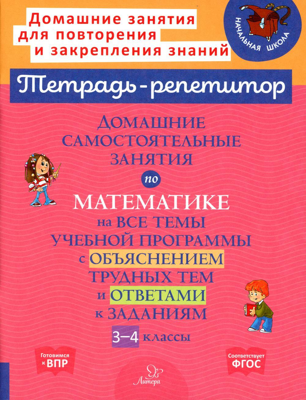 Домашние самостоятельные занятия по математике на все темы учебной программы с объяснением трудных тем и ответами к задания. 3-4 кл