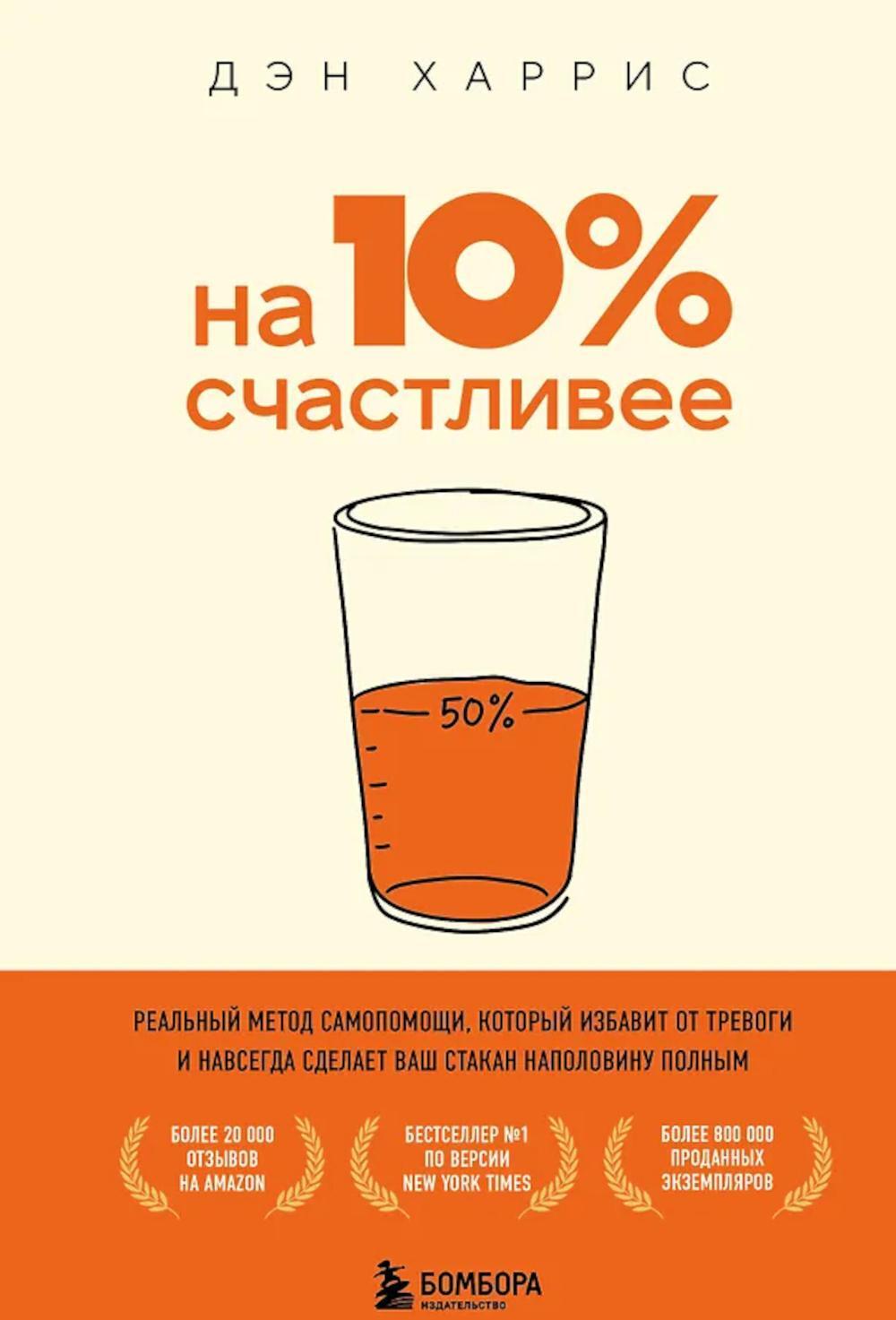 На 10% счастливее. Реальный метод самопомощи, который избавит от тревоги и навсегда сделает ваш стакан наполовину полным.