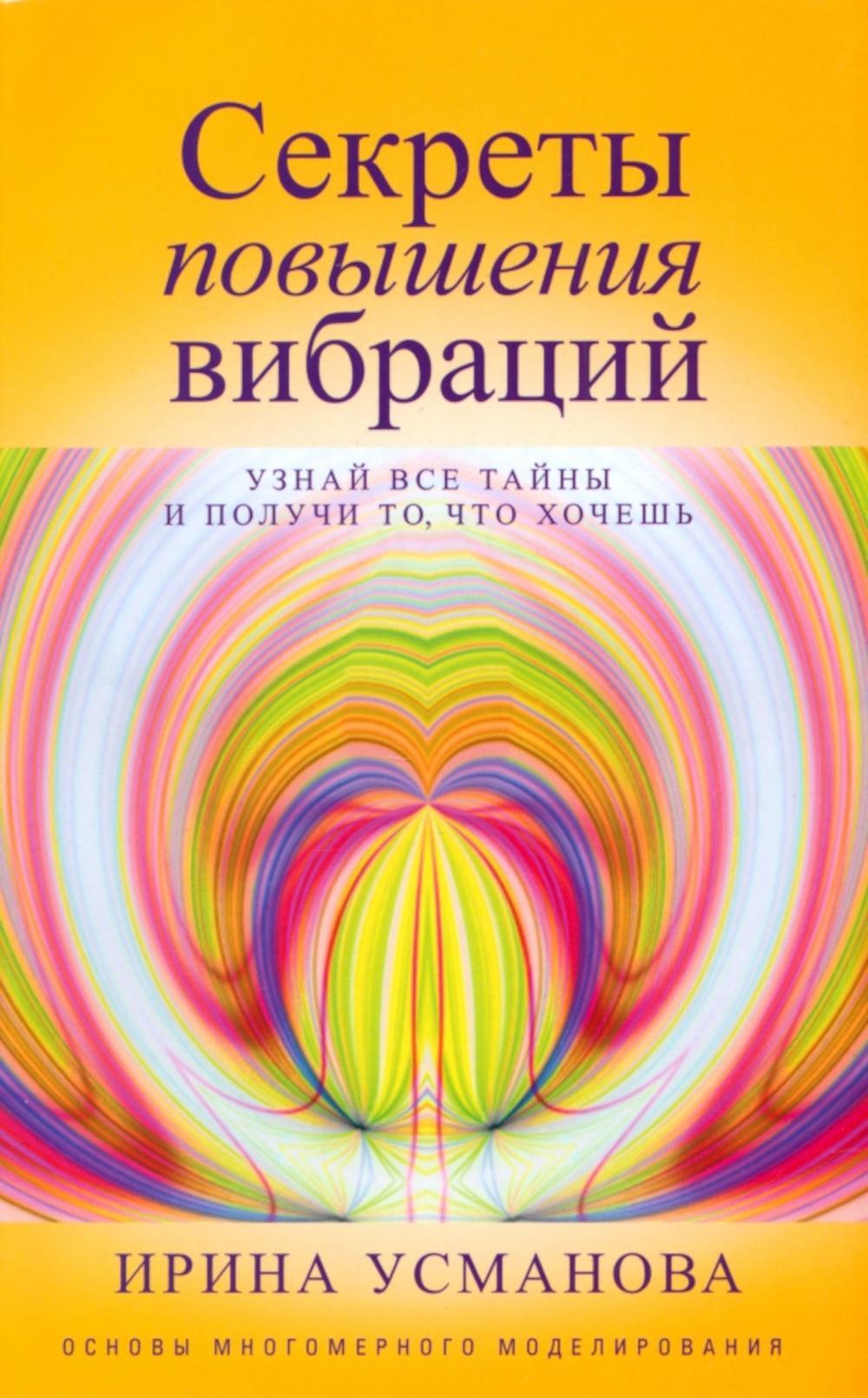 Секреты повышения вибраций. Основы многомерного моделирования. Узнай все тайны и получи то, что хочешь