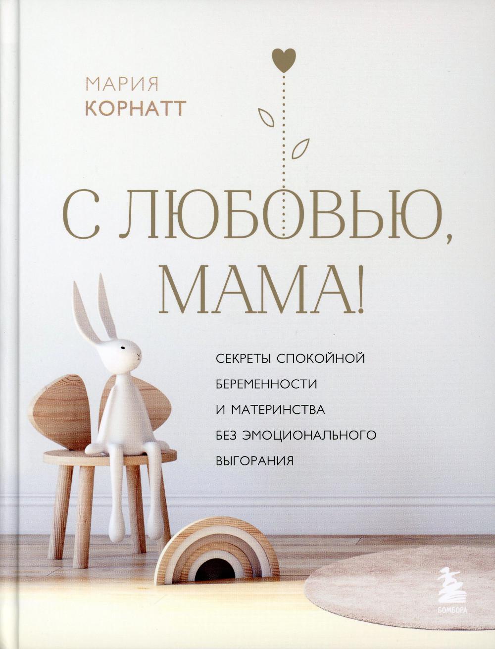 С любовью, мама! Секреты спокойной беременности и материнства без эмоционального выгорания