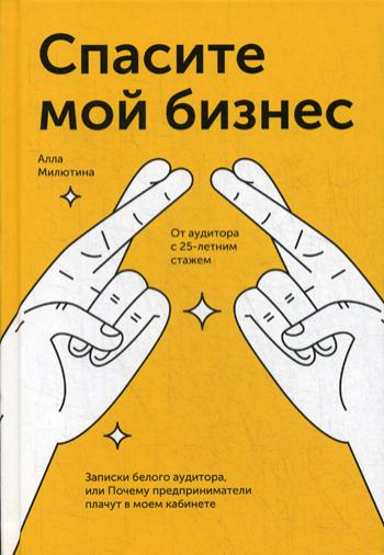 Спасите мой бизнес. Записки белого аудитора, или Почему предприниматели плачут в моем кабинете